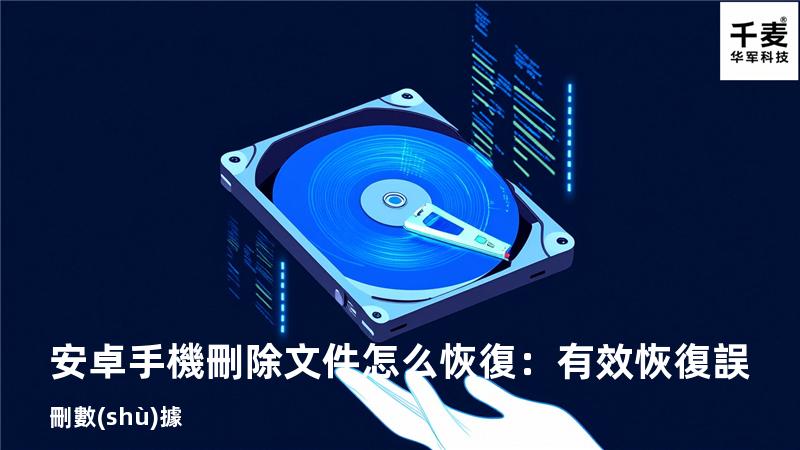 安卓手機刪除文件怎么恢復：有效恢復誤刪數(shù)據