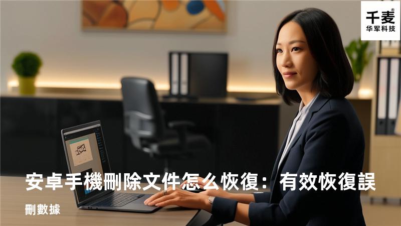 安卓手機刪除文件怎么恢復：有效恢復誤刪數據