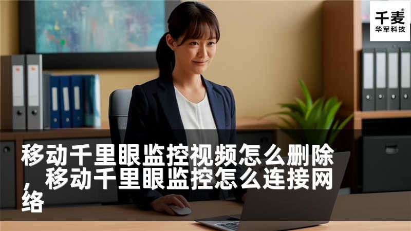 移動千里眼監(jiān)控視頻怎么刪除，移動千里眼監(jiān)控怎么連接網(wǎng)絡(luò)