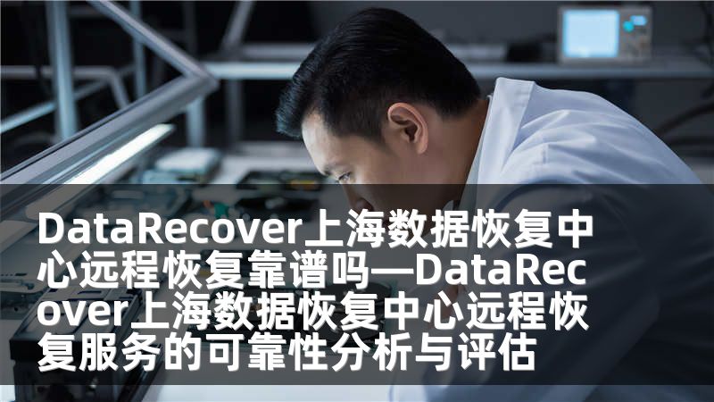 DataRecover上海數(shù)據(jù)恢復(fù)中心遠程恢復(fù)靠譜嗎—DataRecover上海數(shù)據(jù)恢復(fù)中心遠程恢復(fù)服務(wù)的可靠性分析與評估