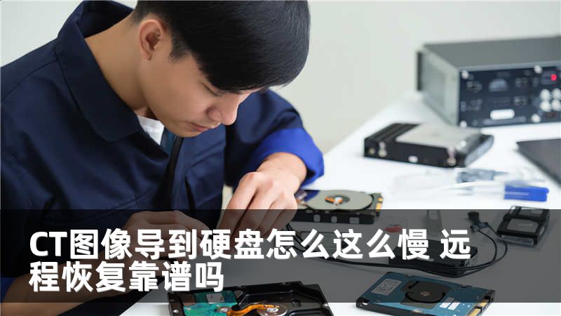 CT圖像導(dǎo)到硬盤(pán)怎么這么慢 遠(yuǎn)程恢復(fù)靠譜嗎