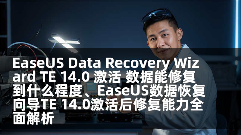 EaseUS Data Recovery Wizard TE 14.0 激活 數(shù)據(jù)能修復(fù)到什么程度、EaseUS數(shù)據(jù)恢復(fù)向?qū)E 14.0激活后修復(fù)能力全面解析