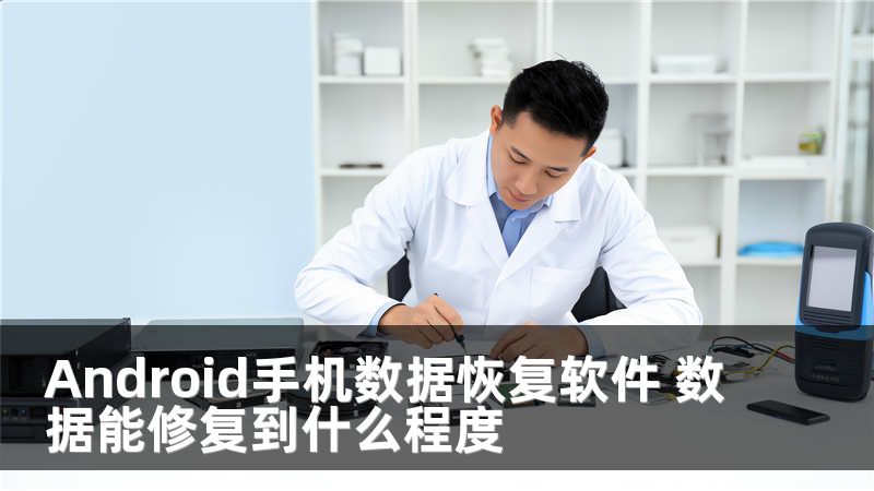 Android手機(jī)數(shù)據(jù)恢復(fù)軟件 數(shù)據(jù)能修復(fù)到什么程度