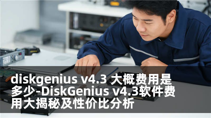 diskgenius v4.3 大概費(fèi)用是多少-DiskGenius v4.3軟件費(fèi)用大揭秘及性價比分析