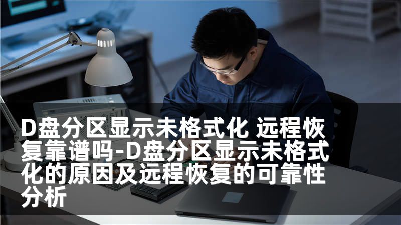 D盤分區(qū)顯示未格式化 遠(yuǎn)程恢復(fù)靠譜嗎-D盤分區(qū)顯示未格式化的原因及遠(yuǎn)程恢復(fù)的可靠性分析