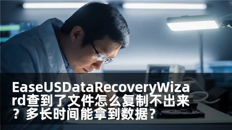EaseUSDataRecoveryWizard查到了文件怎么復(fù)制不出來？多長時(shí)間能拿到數(shù)據(jù)？