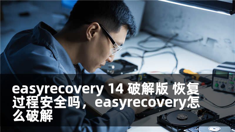 easyrecovery 14 破解版 恢復(fù)過程安全嗎，easyrecovery怎么破解