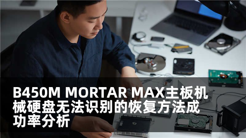 B450M MORTAR MAX主板機械硬盤無法識別的恢復方法成功率分析