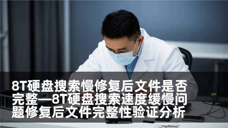 8T硬盤搜索慢修復(fù)后文件是否完整—8T硬盤搜索速度緩慢問題修復(fù)后文件完整性驗(yàn)證分析