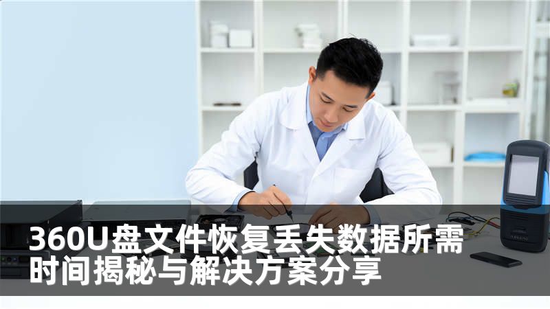 360U盤(pán)文件恢復(fù)丟失數(shù)據(jù)所需時(shí)間揭秘與解決方案分享