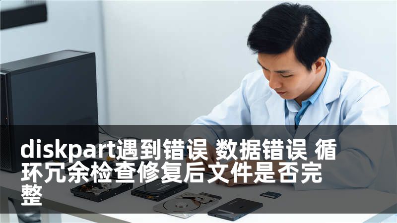 diskpart遇到錯誤 數(shù)據(jù)錯誤 循環(huán)冗余檢查修復(fù)后文件是否完整