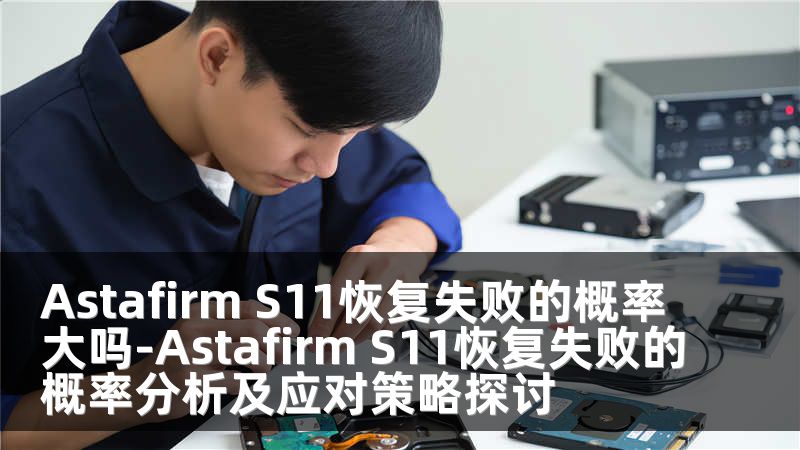 Astafirm S11恢復(fù)失敗的概率大嗎-Astafirm S11恢復(fù)失敗的概率分析及應(yīng)對策略探討