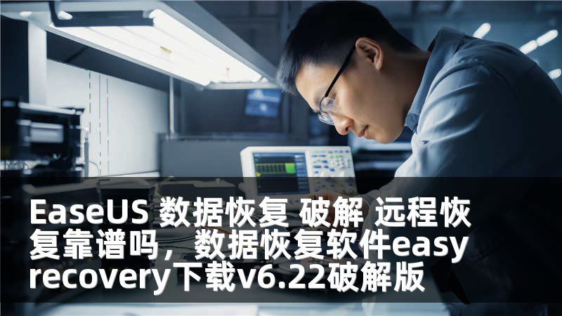 EaseUS 數(shù)據(jù)恢復(fù) 破解 遠(yuǎn)程恢復(fù)靠譜嗎，數(shù)據(jù)恢復(fù)軟件easyrecovery下載v6.22破解版