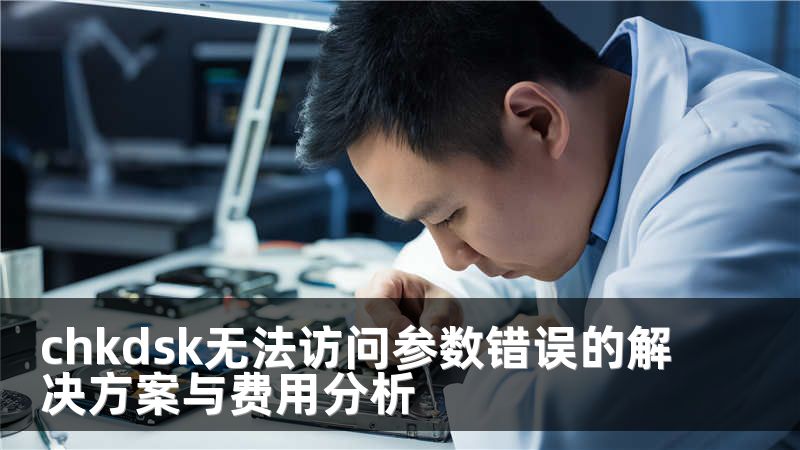 chkdsk無法訪問參數(shù)錯誤的解決方案與費用分析