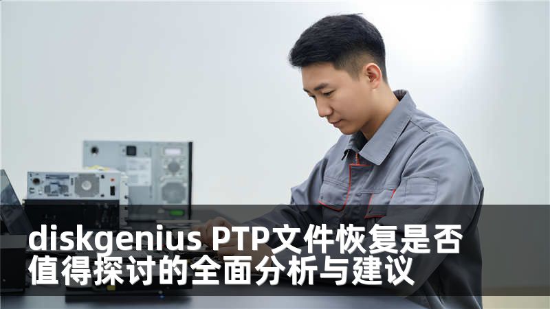diskgenius PTP文件恢復(fù)是否值得探討的全面分析與建議
