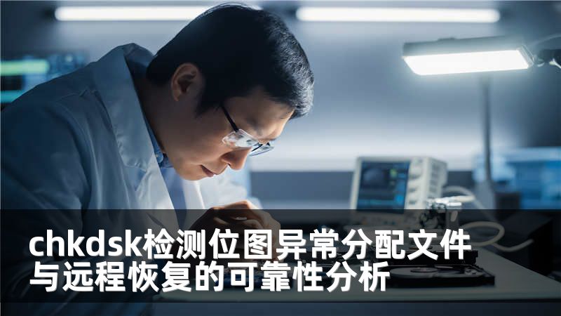 chkdsk檢測(cè)位圖異常分配文件與遠(yuǎn)程恢復(fù)的可靠性分析