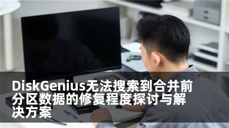 DiskGenius無(wú)法搜索到合并前分區(qū)數(shù)據(jù)的修復(fù)程度探討與解決方案