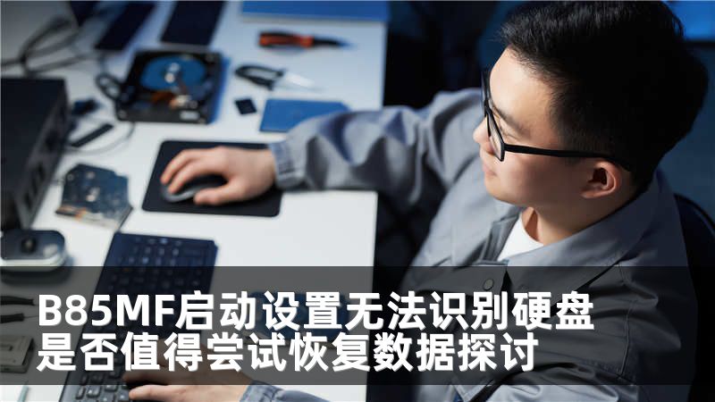 B85MF啟動(dòng)設(shè)置無(wú)法識(shí)別硬盤是否值得嘗試恢復(fù)數(shù)據(jù)探討
