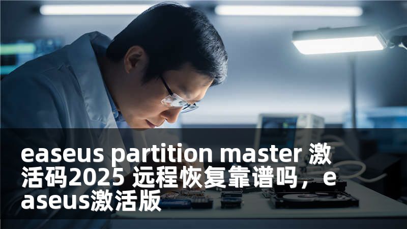 easeus partition master 激活碼2025 遠(yuǎn)程恢復(fù)靠譜嗎，easeus激活版
