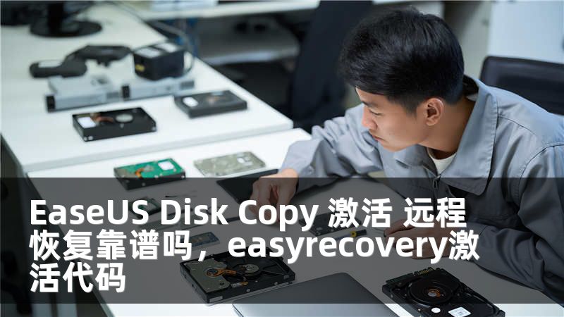 EaseUS Disk Copy 激活 遠(yuǎn)程恢復(fù)靠譜嗎，easyrecovery激活代碼