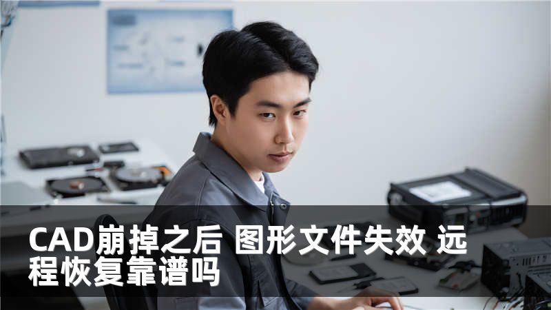 CAD崩掉之后 圖形文件失效 遠(yuǎn)程恢復(fù)靠譜嗎