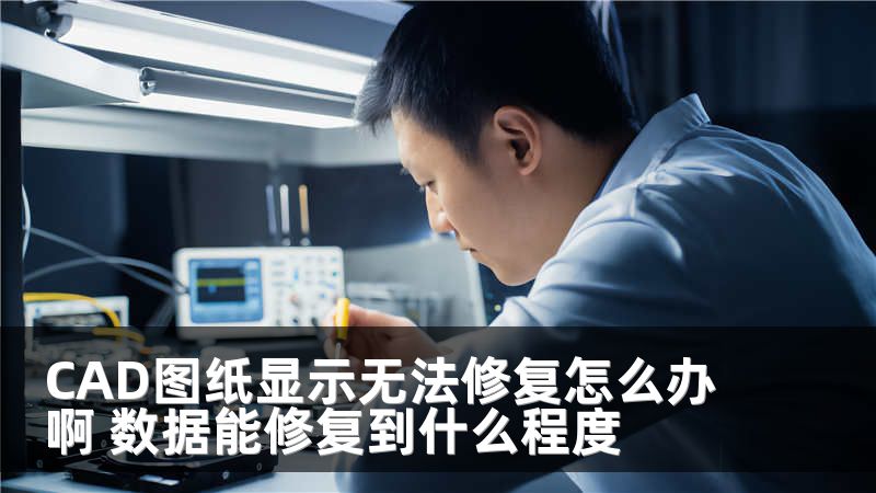 CAD圖紙顯示無法修復(fù)怎么辦啊 數(shù)據(jù)能修復(fù)到什么程度