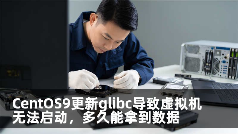 CentOS9更新glibc導(dǎo)致虛擬機(jī)無法啟動(dòng)，多久能拿到數(shù)據(jù)