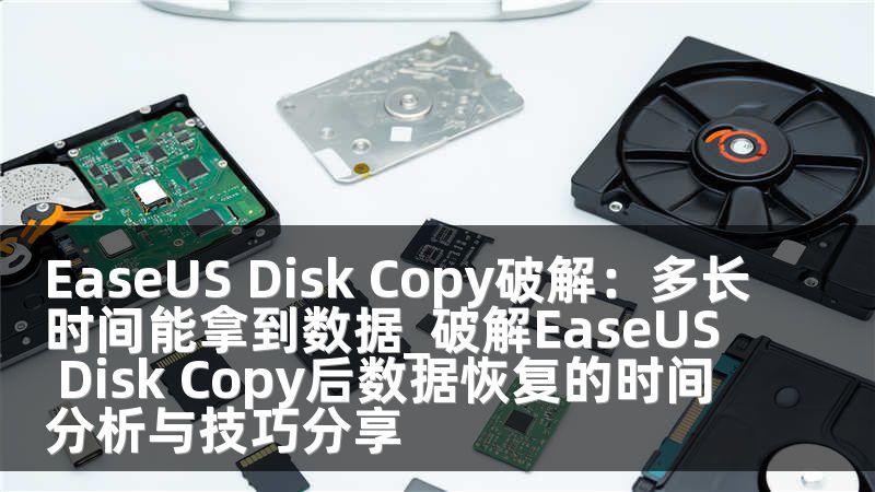 EaseUS Disk Copy破解：多長時間能拿到數(shù)據(jù)_破解EaseUS Disk Copy后數(shù)據(jù)恢復(fù)的時間分析與技巧分享