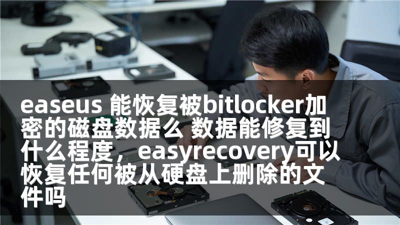 easeus 能恢復(fù)被bitlocker加密的磁盤數(shù)據(jù)么 數(shù)據(jù)能修復(fù)到什么程度，easyrecovery可以恢復(fù)任何被從硬盤上刪除的文件嗎