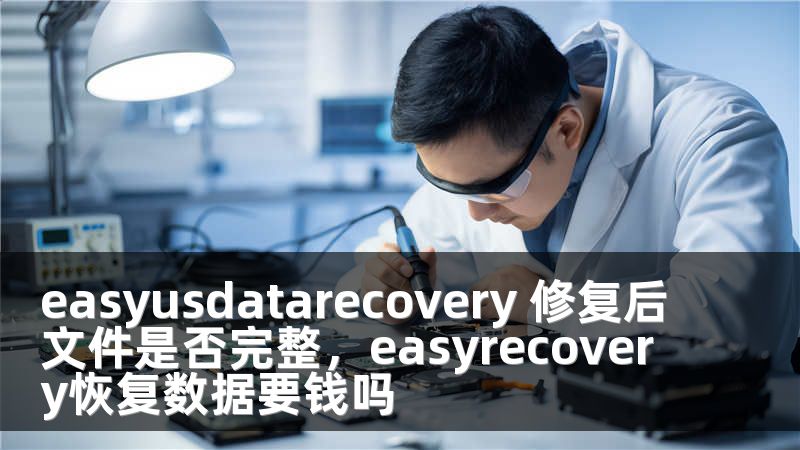 easyusdatarecovery 修復(fù)后文件是否完整，easyrecovery恢復(fù)數(shù)據(jù)要錢(qián)嗎