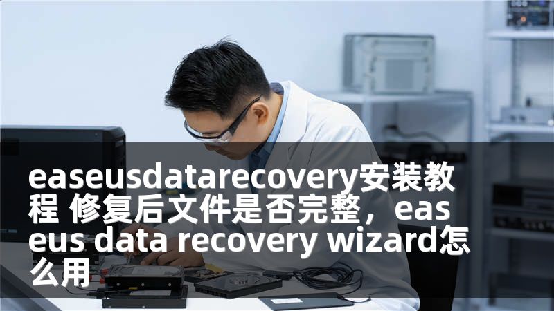 easeusdatarecovery安裝教程 修復后文件是否完整，easeus data recovery wizard怎么用