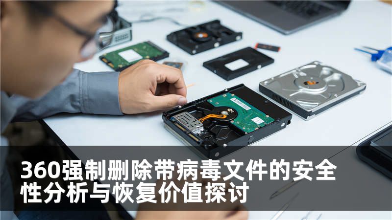 360強(qiáng)制刪除帶病毒文件的安全性分析與恢復(fù)價(jià)值探討