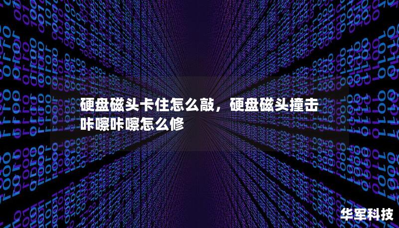 硬盤磁頭卡住怎么敲，硬盤磁頭撞擊咔嚓咔嚓怎么修