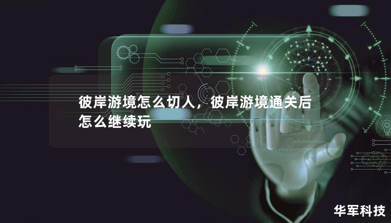 彼岸游境怎么切人，彼岸游境通關(guān)后怎么繼續(xù)玩