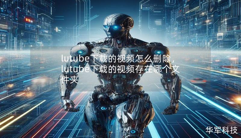 lutube下載的視頻怎么刪除，lutube下載的視頻存在哪個文件夾