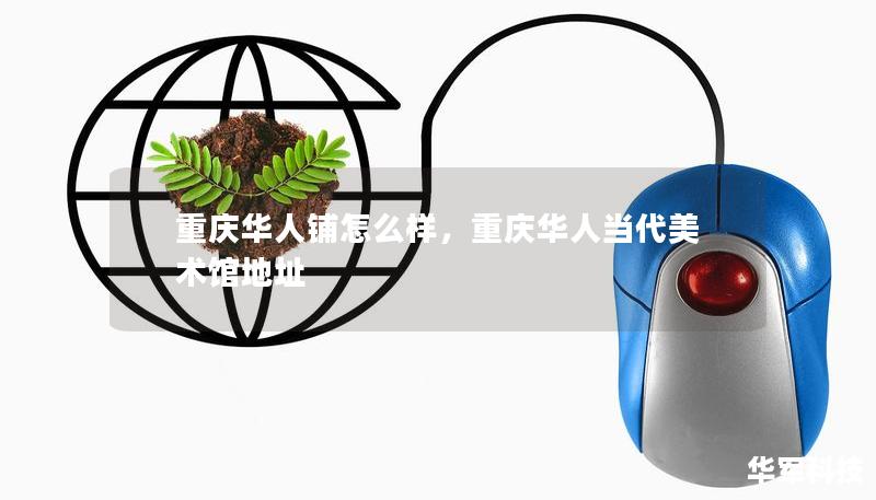 重慶華人鋪怎么樣，重慶華人當(dāng)代美術(shù)館地址