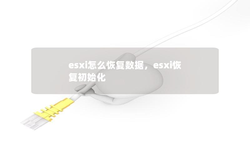 esxi怎么恢復(fù)數(shù)據(jù)，esxi恢復(fù)初始化