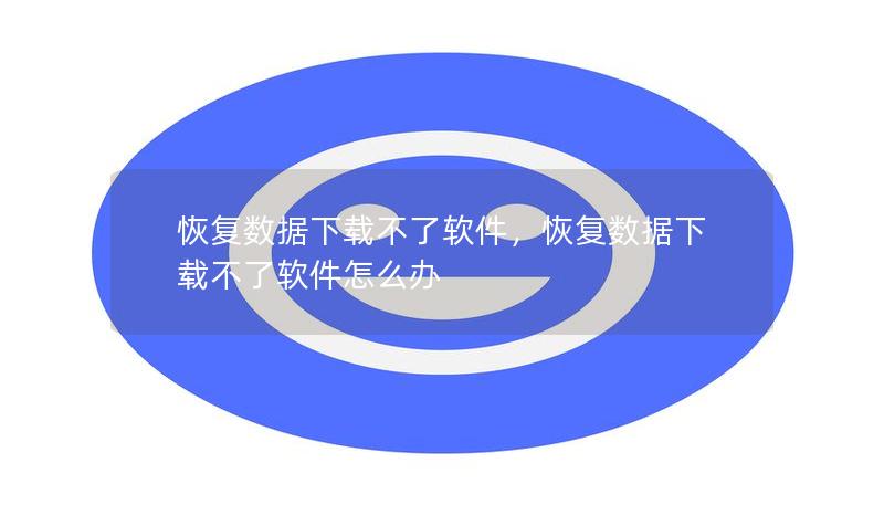 恢復(fù)數(shù)據(jù)下載不了軟件，恢復(fù)數(shù)據(jù)下載不了軟件怎么辦
