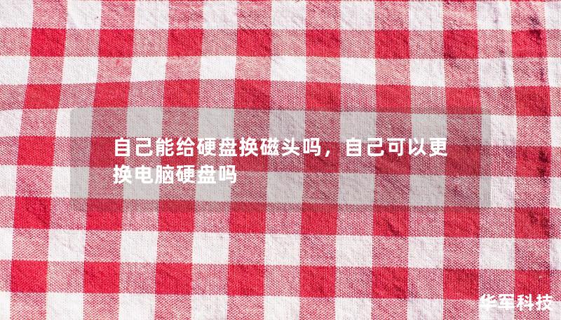 自己能給硬盤換磁頭嗎，自己可以更換電腦硬盤嗎