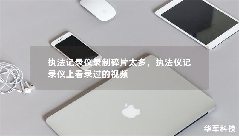 執(zhí)法記錄儀錄制碎片太多，執(zhí)法儀記錄儀上看錄過的視頻