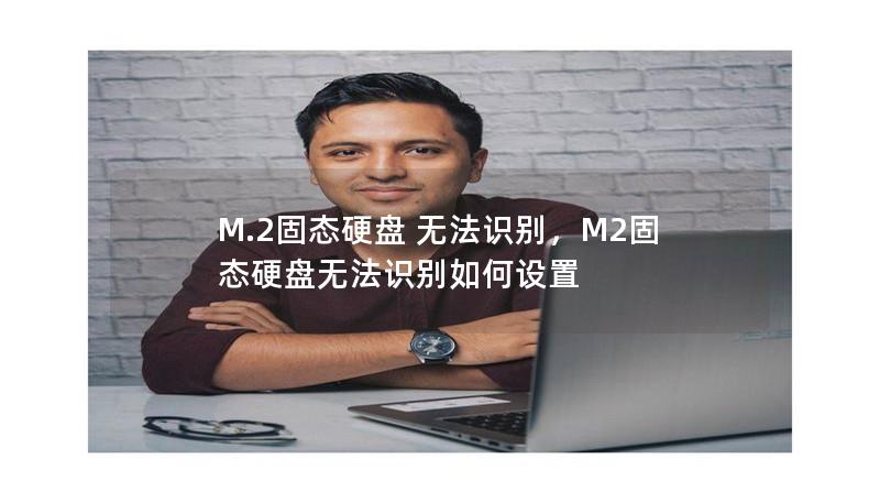 M.2固態(tài)硬盤 無法識別，M2固態(tài)硬盤無法識別如何設(shè)置