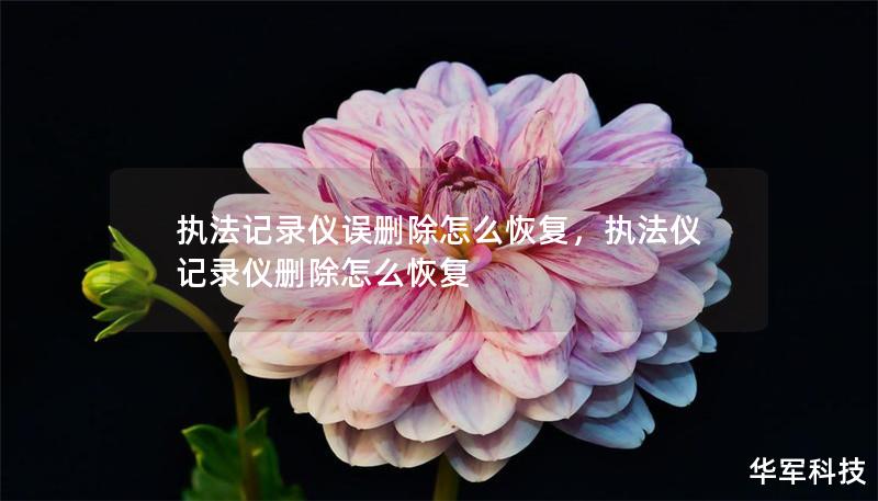 執(zhí)法記錄儀誤刪除怎么恢復(fù)，執(zhí)法儀記錄儀刪除怎么恢復(fù)