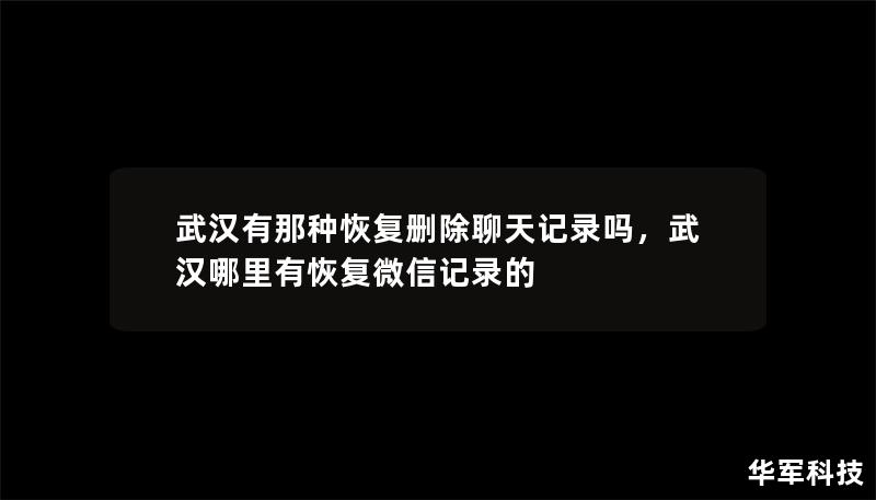 武漢有那種恢復(fù)刪除聊天記錄嗎，武漢哪里有恢復(fù)微信記錄的