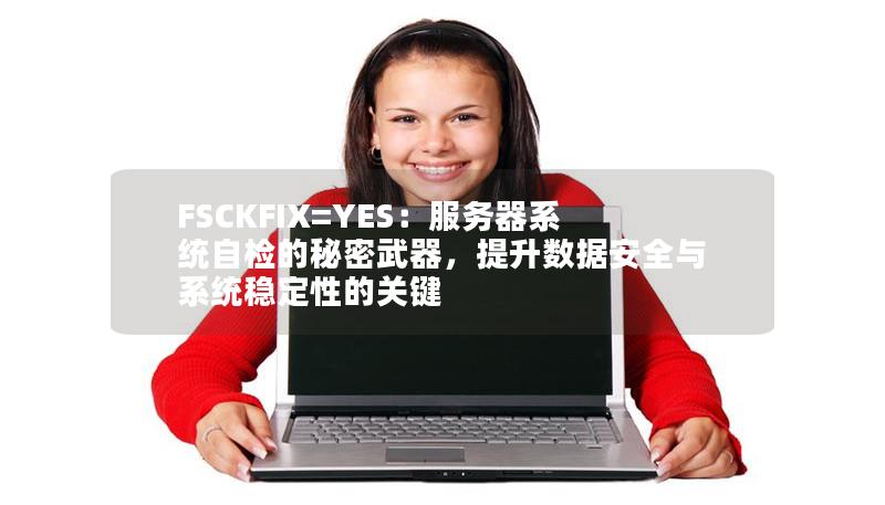 FSCKFIX=YES：服務(wù)器系統(tǒng)自檢的秘密武器，提升數(shù)據(jù)安全與系統(tǒng)穩(wěn)定性的關(guān)鍵