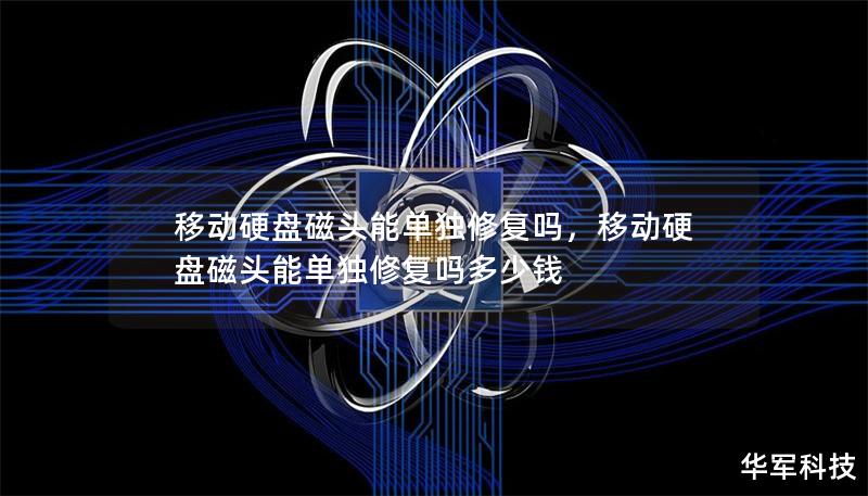 移動(dòng)硬盤磁頭能單獨(dú)修復(fù)嗎，移動(dòng)硬盤磁頭能單獨(dú)修復(fù)嗎多少錢