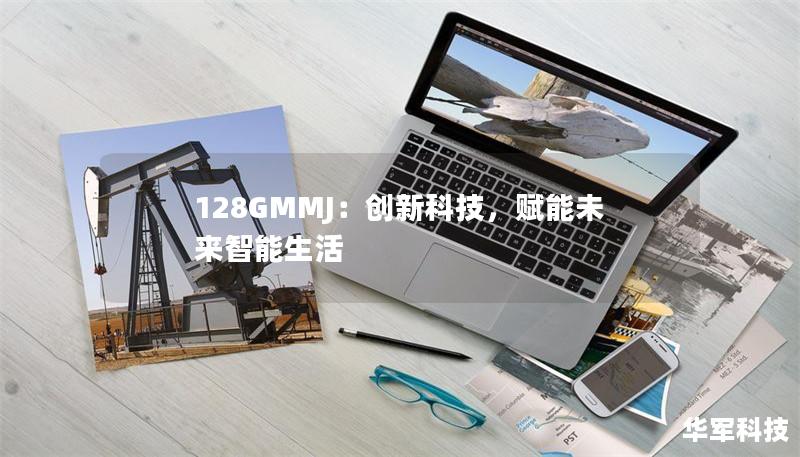 128GMMJ：創(chuàng)新科技，賦能未來智能生活