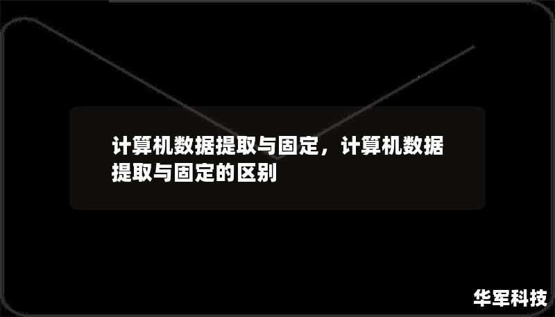 計算機數據提取與固定，計算機數據提取與固定的區(qū)別