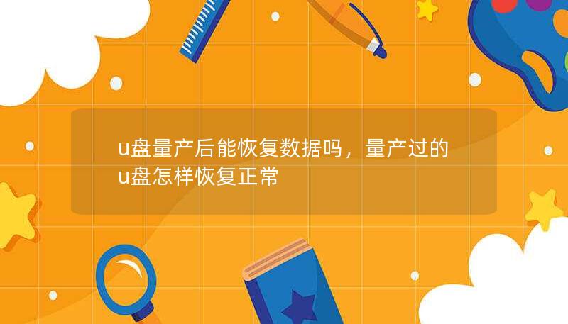 u盤(pán)量產(chǎn)后能恢復(fù)數(shù)據(jù)嗎，量產(chǎn)過(guò)的u盤(pán)怎樣恢復(fù)正常