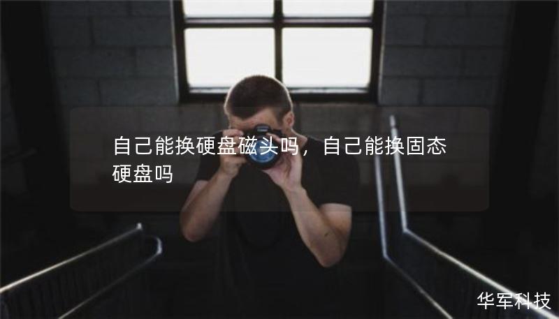 自己能換硬盤(pán)磁頭嗎，自己能換固態(tài)硬盤(pán)嗎