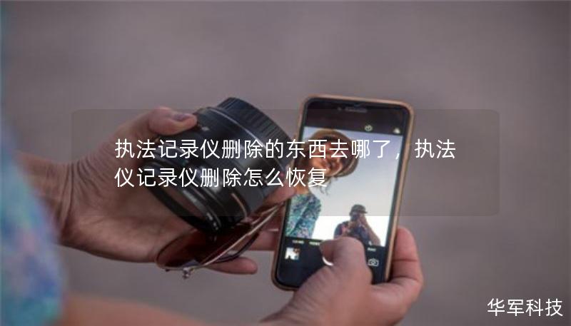 執(zhí)法記錄儀刪除的東西去哪了，執(zhí)法儀記錄儀刪除怎么恢復(fù)